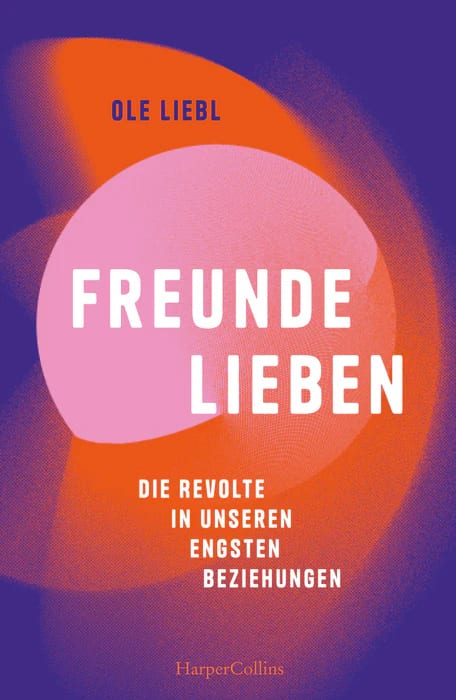 Cover Liebl_Freunde_lieben Buchcover zu "Liebl, Ole: Freunde lieben. Die Revolte in unseren engsten Beziehungen"